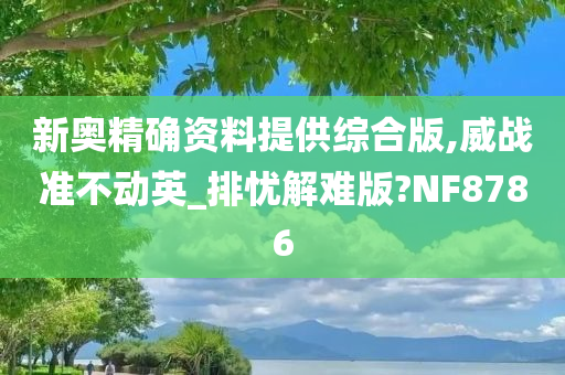 新奥精确资料提供综合版,威战准不动英_排忧解难版?NF8786