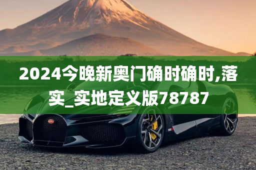 2024今晚新奥门确时确时,落实_实地定义版78787