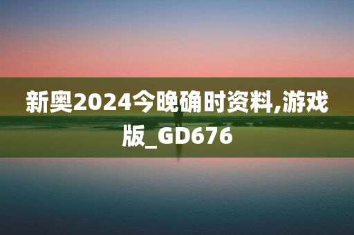 新奥2024今晚确时资料,游戏版_GD676