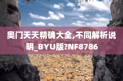 奥门天天精确大全,不同解析说明_BYU版?NF8786