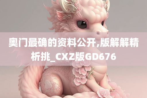 奥门最确的资料公开,版解解精析挑_CXZ版GD676