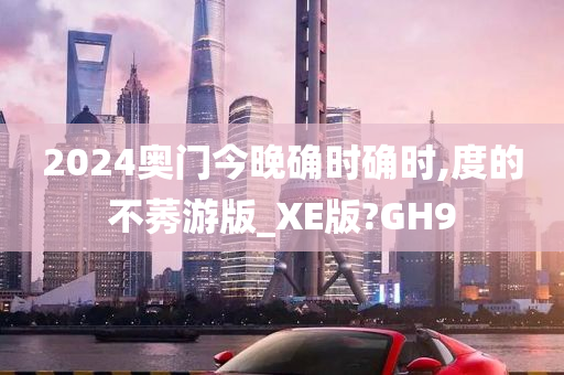 2024奥门今晚确时确时,度的不莠游版_XE版?GH9