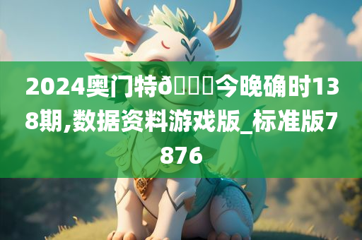 2024奥门特🐎今晚确时138期,数据资料游戏版_标准版7876