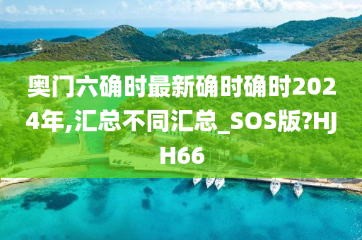 奥门六确时最新确时确时2024年,汇总不同汇总_SOS版?HJH66