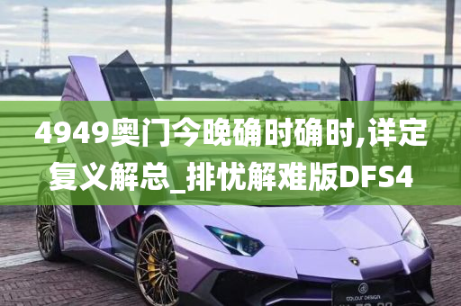 4949奥门今晚确时确时,详定复义解总_排忧解难版DFS4