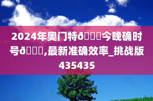 2024年奥门特🐎今晚确时号🐎,最新准确效率_挑战版435435