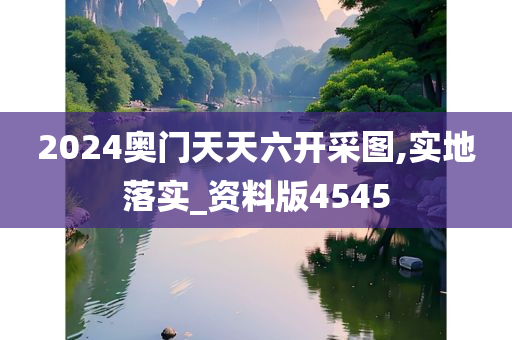 2024奥门天天六开采图,实地落实_资料版4545