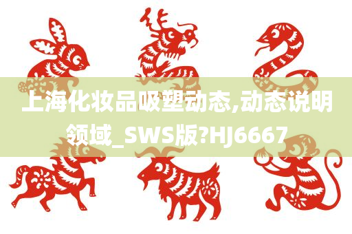 上海化妆品吸塑动态,动态说明领域_SWS版?HJ6667