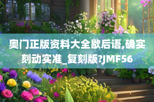 奥门正版资料大全歇后语,确实刻动实准_复刻版?JMF56