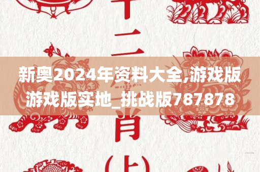 新奥2024年资料大全,游戏版游戏版实地_挑战版787878