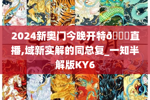 2024新奥门今晚开特🐎直播,域新实解的同总复_一知半解版KY6