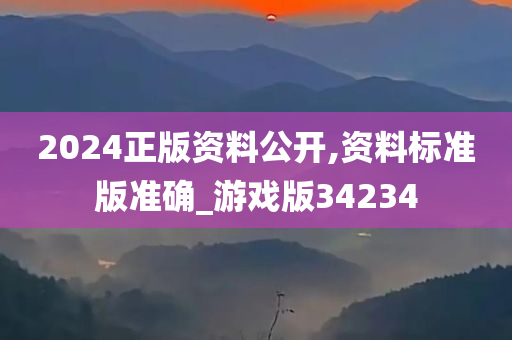 2024正版资料公开,资料标准版准确_游戏版34234