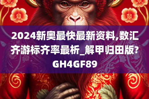 2024新奥最快最新资料,数汇齐游标齐率最析_解甲归田版?GH4GF89