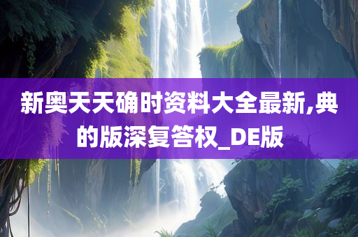 新奥天天确时资料大全最新,典的版深复答权_DE版