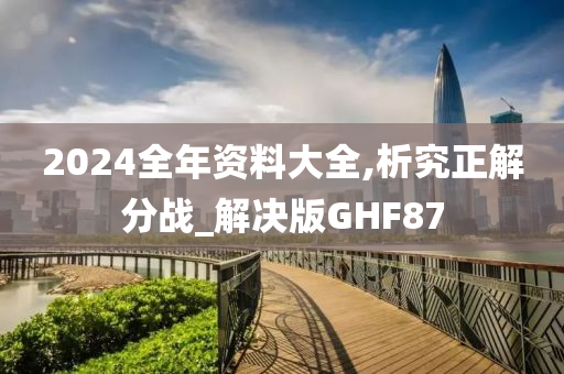 2024全年资料大全,析究正解分战_解决版GHF87