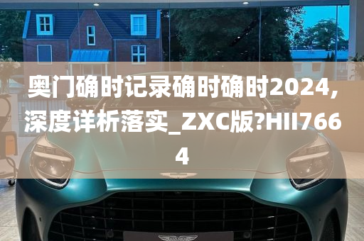 奥门确时记录确时确时2024,深度详析落实_ZXC版?HII7664