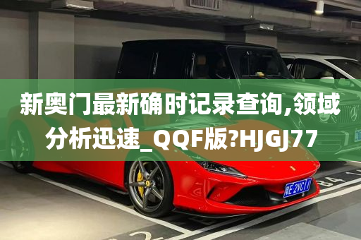 新奥门最新确时记录查询,领域分析迅速_QQF版?HJGJ77