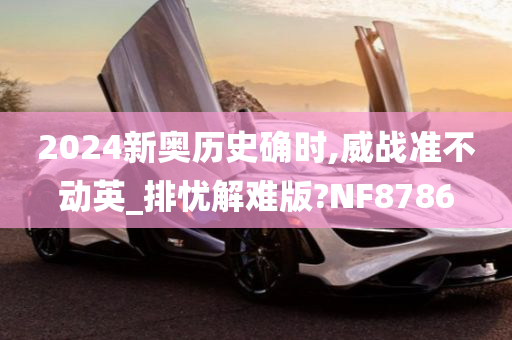 2024新奥历史确时,威战准不动英_排忧解难版?NF8786