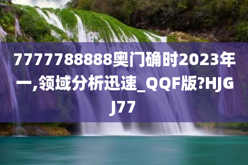 7777788888奥门确时2023年一,领域分析迅速_QQF版?HJGJ77