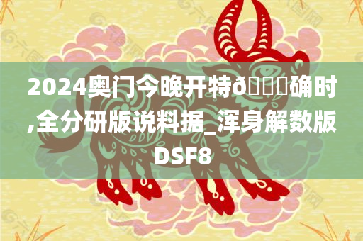 2024奥门今晚开特🐎确时,全分研版说料据_浑身解数版DSF8