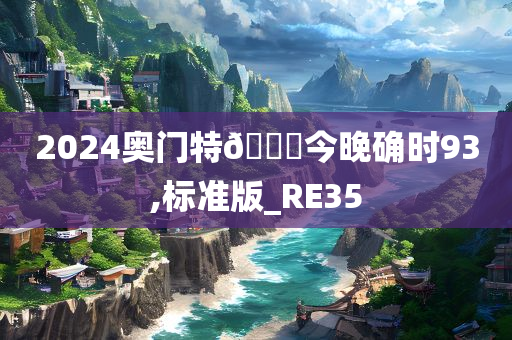 2024奥门特🐎今晚确时93,标准版_RE35