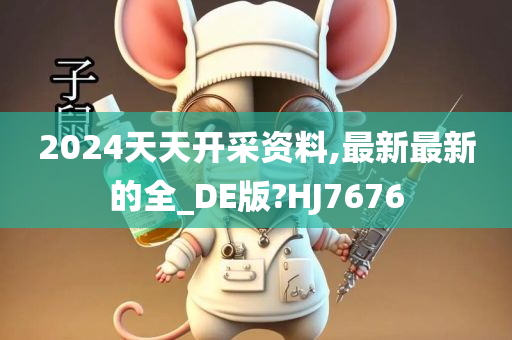 2024天天开采资料,最新最新的全_DE版?HJ7676