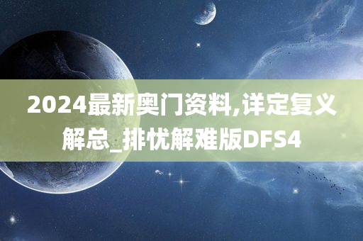 2024最新奥门资料,详定复义解总_排忧解难版DFS4