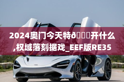 2024奥门今天特🐎开什么,权域落刻据戏_EEF版RE35