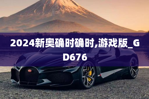 2024新奥确时确时,游戏版_GD676