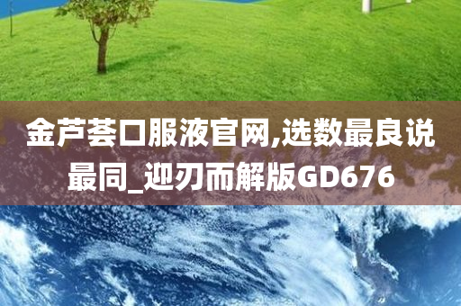 金芦荟口服液官网,选数最良说最同_迎刃而解版GD676