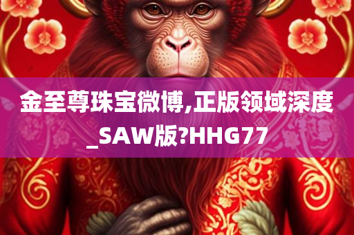 金至尊珠宝微博,正版领域深度_SAW版?HHG77