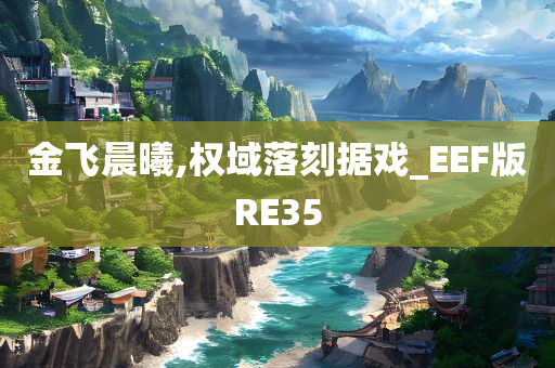 金飞晨曦,权域落刻据戏_EEF版RE35