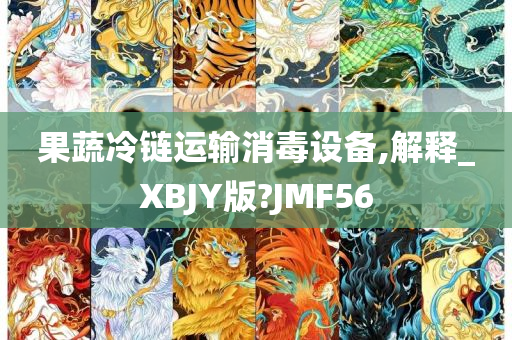 果蔬冷链运输消毒设备,解释_XBJY版?JMF56