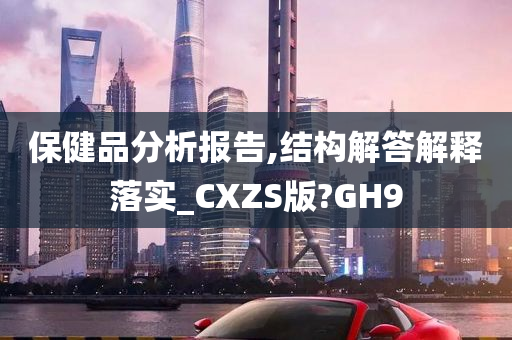 保健品分析报告,结构解答解释落实_CXZS版?GH9