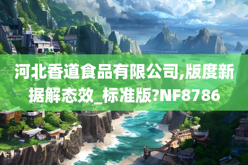 河北香道食品有限公司,版度新据解态效_标准版?NF8786