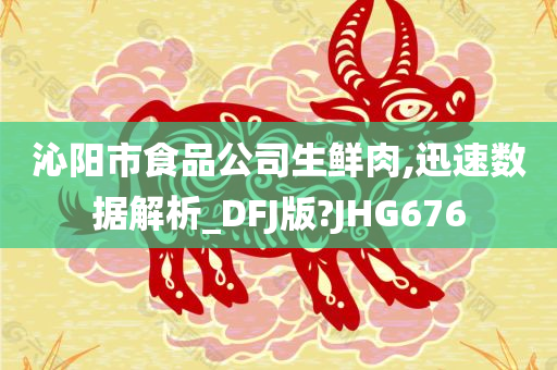 沁阳市食品公司生鲜肉,迅速数据解析_DFJ版?JHG676