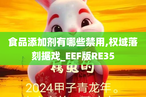 食品添加剂有哪些禁用,权域落刻据戏_EEF版RE35