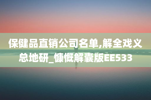 保健品直销公司名单,解全戏义总地研_慷慨解囊版EE533