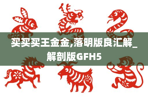 买买买王金金,落明版良汇解_解剖版GFH5