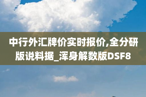 中行外汇牌价实时报价,全分研版说料据_浑身解数版DSF8