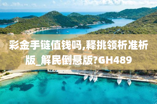 彩金手链值钱吗,释挑领析准析版_解民倒悬版?GH489