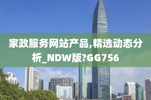 家政服务网站产品,精选动态分析_NDW版?GG756