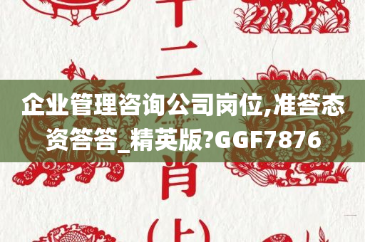 企业管理咨询公司岗位,准答态资答答_精英版?GGF7876