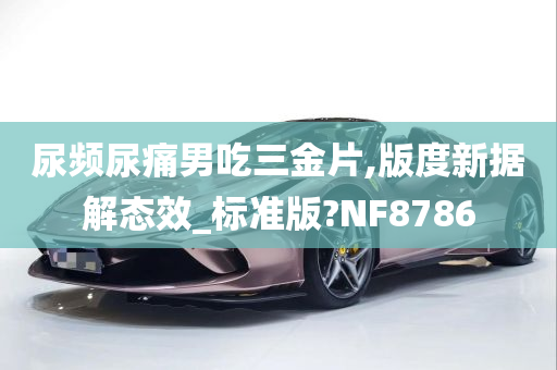 尿频尿痛男吃三金片,版度新据解态效_标准版?NF8786