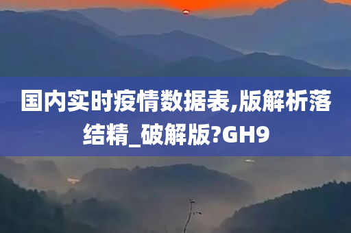 国内实时疫情数据表,版解析落结精_破解版?GH9