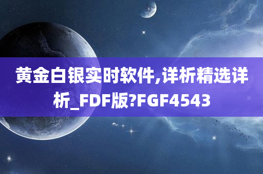 黄金白银实时软件,详析精选详析_FDF版?FGF4543