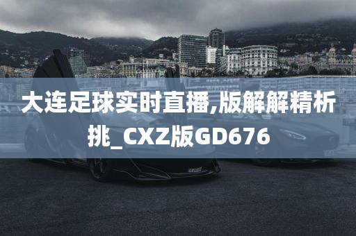 大连足球实时直播,版解解精析挑_CXZ版GD676