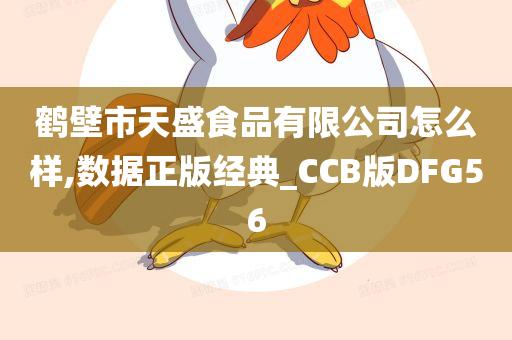 鹤壁市天盛食品有限公司怎么样,数据正版经典_CCB版DFG56