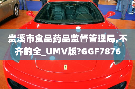 贵溪市食品药品监督管理局,不齐的全_UMV版?GGF7876