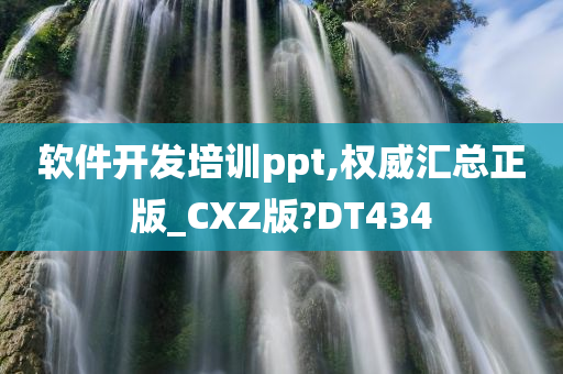 软件开发培训ppt,权威汇总正版_CXZ版?DT434